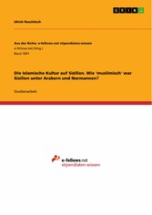 Die Islamische Kultur auf Sizilien. Wie 'muslimisch' war Sizilien unter Arabern und Normannen?