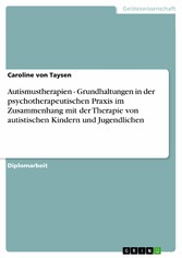 Autismustherapien - Grundhaltungen in der psychotherapeutischen Praxis im Zusammenhang mit der Therapie von autistischen Kindern und Jugendlichen