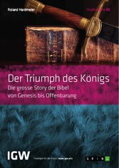 Der Triumph des Königs. Die grosse Story der Bibel von Genesis bis Offenbarung