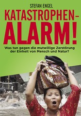 Katastrophenalarm! Was tun gegen die mutwillige Zerstörung der Einheit von Mensch und Natur?