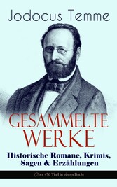 Gesammelte Werke: Historische Romane, Krimis, Sagen & Erzählungen (Über 470 Titel in einem Buch)