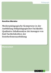 Medienpädagogische Kompetenz in der Ausbildung frühpädagogischer Fachkräfte. Qualitative Inhaltsanalyse der Aussagen von fünf Fachlehrkräften der ErzieherInnenausbildung