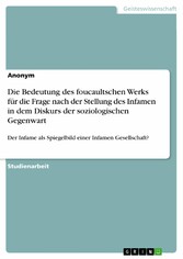 Die Bedeutung des foucaultschen Werks für die Frage nach der Stellung des Infamen in dem Diskurs der soziologischen Gegenwart