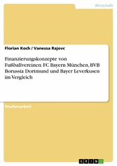 Finanzierungskonzepte von Fußballvereinen. FC Bayern München, BVB Borussia Dortmund und Bayer Leverkusen im Vergleich