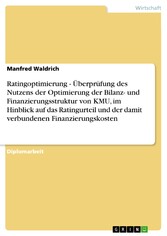 Ratingoptimierung - Überprüfung des Nutzens der Optimierung der Bilanz- und Finanzierungsstruktur von KMU, im Hinblick auf das Ratingurteil und der damit verbundenen Finanzierungskosten