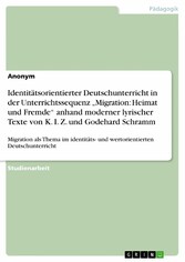 Identitätsorientierter Deutschunterricht in der Unterrichtssequenz 'Migration: Heimat und Fremde' anhand moderner lyrischer Texte von K. I. Z. und Godehard Schramm