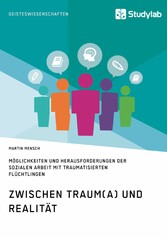 Zwischen Traum(a) und Realität. Möglichkeiten und Herausforderungen der Sozialen Arbeit mit traumatisierten Flüchtlingen