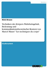 Techniken des Körpers. Wahrheitsgehalt, Bedeutung und kommunikationstheoretischer Kontext von Marcel Mauss' 'Les techniques du corps'