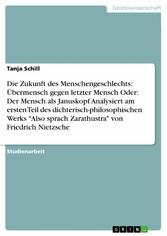 Die Zukunft des Menschengeschlechts: Übermensch gegen letzter Mensch Oder: Der Mensch als Januskopf Analysiert am ersten Teil des dichterisch-philosophischen Werks 'Also sprach Zarathustra' von Friedrich Nietzsche