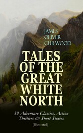 TALES OF THE GREAT WHITE NORTH - 39 Adventure Classics, Action Thrillers & Short Stories