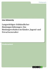 Langzeitfolgen frühkindlicher Bindungserfahrungen. Das Bindungsverhalten im Kindes-, Jugend- und Erwachsenenalter