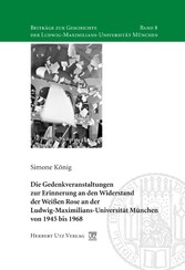 Die Gedenkveranstaltungen zur Erinnerung an den Widerstand der Weißen Rose an der Ludwig-Maximilians-Universität München von 1945 bis 1968