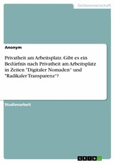 Privatheit am Arbeitsplatz. Gibt es ein Bedürfnis nach Privatheit am Arbeitsplatz in Zeiten 'Digitaler Nomaden' und 'Radikaler Transparenz'?