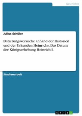 Datierungsversuche anhand der Historien und der Urkunden Heinrichs. Das Datum der Königserhebung Heinrich I.