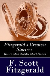 Fitzgerald's Greatest Stories: His 13 Most Notable Short Stories: Bernice Bobs Her Hair + The Curious Case of Benjamin Button + The Diamond as Big as the Ritz + Winter Dreams + Babylon Revisited and more...