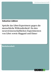 Spricht das Libet-Experiment gegen die menschliche Willensfreiheit? Zu den neurowissenschaftlichen Experimenten von Libet sowie Haggard und Eimer