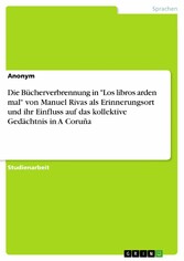 Die Bücherverbrennung in 'Los libros arden mal' von Manuel Rivas als Erinnerungsort und ihr Einfluss auf das kollektive Gedächtnis in A Coruña