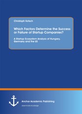 Which Factors Determine the Success or Failure of Startup Companies? A Startup Ecosystem Analysis of Hungary, Germany and the US