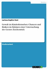 Gewalt im Kinderfernsehen. Chancen und Risiken im Rahmen einer Untersuchung des Genres Zeichentrick