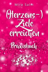 Ziele erreichen: (HERZENS-) ZIELE ERREICHEN - DAS PRAXISBUCH! Wie Du Dich selbst finden, Deine ganz persönlichen Ziele erreichen und selbstbestimmt und glücklich leben wirst- eine Schritt für Schritt Anleitung, die Dein Leben verändert!