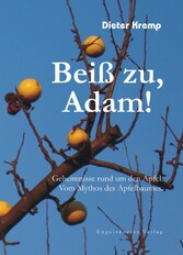 Beiß zu, Adam! Geheimnisse rund um den Apfel. Vom Mythos des Apfelbaumes