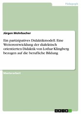 Ein partizipatives Didaktikmodell. Eine Weiterentwicklung der dialektisch orientierten Didaktik von Lothar Klingberg bezogen auf die berufliche Bildung