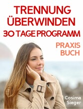 Trennung: TRENNUNG ÜBERWINDEN IN 30 TAGEN! Wie Sie nach einer Trennung wieder stark werden, zurück zu sich finden, sich von Schmerz und Abhängigkeit befreien, in Liebe loslassen und ein glückliches neues Leben beginnen!