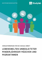 Lebenswelten unbegleiteter minderjähriger Mädchen und Migrantinnen. Herausforderung für die soziale Arbeit