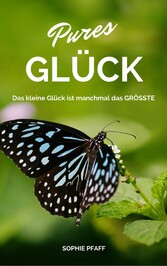 Pures GLÜCK: Das kleine Glück ist manchmal das GRÖSSTE