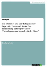 Die 'Maxime' und der 'kategorischer Imperativ' Immanuel Kants. Eine Bestimmung der Begriffe in der 'Grundlegung zur Metaphysik der Sitten'