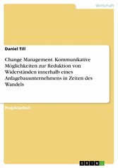 Change Management. Kommunikative Möglichkeiten zur Reduktion von Widerständen innerhalb eines Anlagebauunternehmens in Zeiten des Wandels