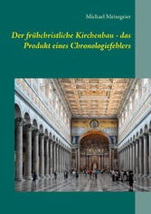 Der frühchristliche Kirchenbau - das Produkt eines Chronologiefehlers