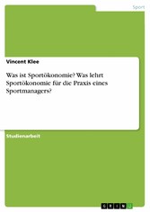 Was ist Sportökonomie? Was lehrt Sportökonomie für die Praxis eines Sportmanagers?