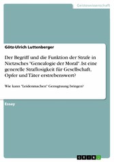 Der Begriff und die Funktion der Strafe in Nietzsches 'Genealogie der Moral'. Ist eine generelle Straflosigkeit für Gesellschaft, Opfer und Täter erstrebenswert?