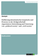 Etablierung demokratischer Ansprüche und Prozesse in der Zivilgesellschaft Argentiniens. Entwicklung und Umsetzung von 'political society' und 'civil society'