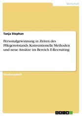 Personalgewinnung in Zeiten des Pflegenotstands. Konventionelle Methoden und neue Ansätze im Bereich E-Recruiting