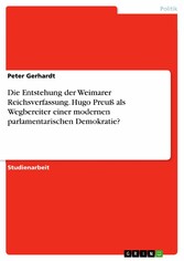 Die Entstehung der Weimarer Reichsverfassung. Hugo Preuß als Wegbereiter einer modernen parlamentarischen Demokratie?