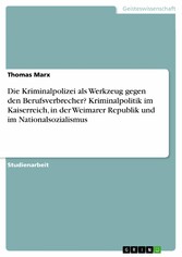 Die Kriminalpolizei als Werkzeug gegen den Berufsverbrecher? Kriminalpolitik im Kaiserreich, in der Weimarer Republik und im Nationalsozialismus