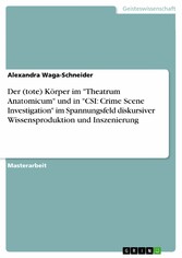 Der (tote) Körper im 'Theatrum Anatomicum' und in 'CSI: Crime Scene Investigation' im Spannungsfeld diskursiver Wissensproduktion und Inszenierung