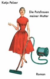 Die Putzfrauen meiner Mutter