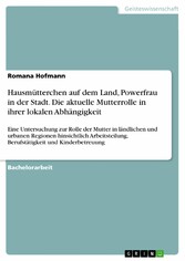 Hausmütterchen auf dem Land, Powerfrau in der Stadt. Die aktuelle Mutterrolle in ihrer lokalen Abhängigkeit