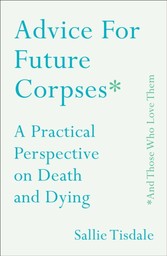 Advice for Future Corpses (and Those Who Love Them)