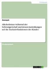 Alkoholismus während der Schwangerschaft und dessen Auswirkungen auf die Exekutivfunktionen des Kindes