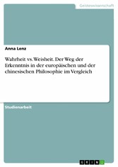 Wahrheit vs. Weisheit. Der Weg der Erkenntnis in der europäischen und der chinesischen Philosophie im Vergleich