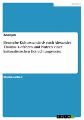 Deutsche Kulturstandards nach Alexander Thomas. Gefahren und Nutzen einer kulturalistischen Betrachtungsweise