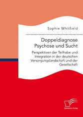 Doppeldiagnose Psychose und Sucht. Perspektiven der Teilhabe und Integration in der deutschen Versorgungslandschaft und der Gesellschaft