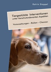 Tiergestützte Interventionen unter tierschutzrelevanten Aspekten. Voraussetzungen - Risiken - Chancen