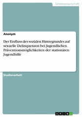 Der Einfluss des sozialen Hintergrundes auf sexuelle Delinquenzen bei Jugendlichen. Präventionsmöglichkeiten der stationären Jugendhilfe