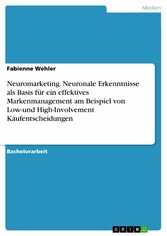 Neuromarketing. Neuronale Erkenntnisse als Basis für ein effektives Markenmanagement am Beispiel von Low-und High-Involvement Kaufentscheidungen