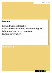 Gesundheitsförderliche Unternehmensführung. Reduzierung von Fehlzeiten durch verbessertes Führungsverhalten